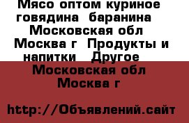 Мясо оптом куриное, говядина, баранина. - Московская обл., Москва г. Продукты и напитки » Другое   . Московская обл.,Москва г.